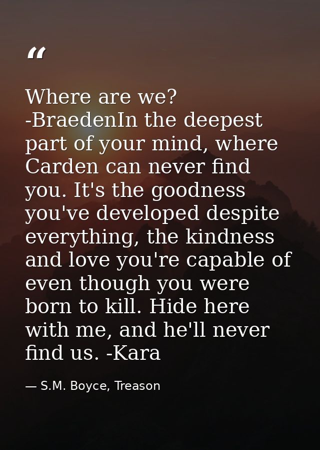 Where are we? -BraedenIn the deepest part of your mind, where Carden can never find you. It's the goodness you've develo — S.M. Boyce, Treason