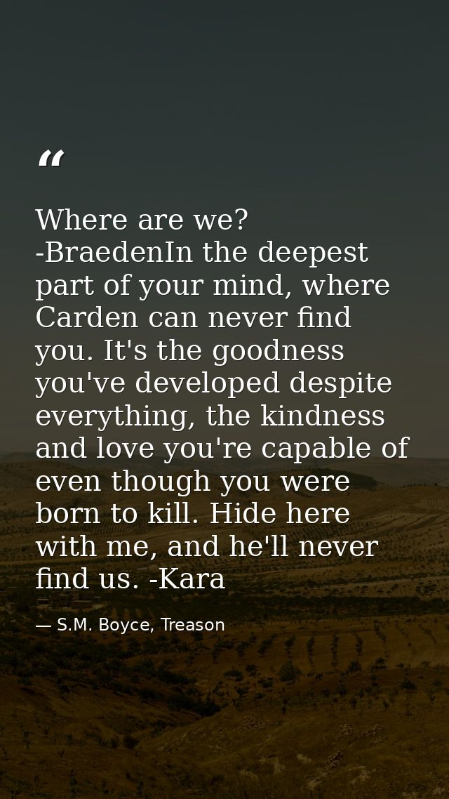 Where are we? -BraedenIn the deepest part of your mind, where Carden can never find you. It's the goodness you've develo — S.M. Boyce, Treason
