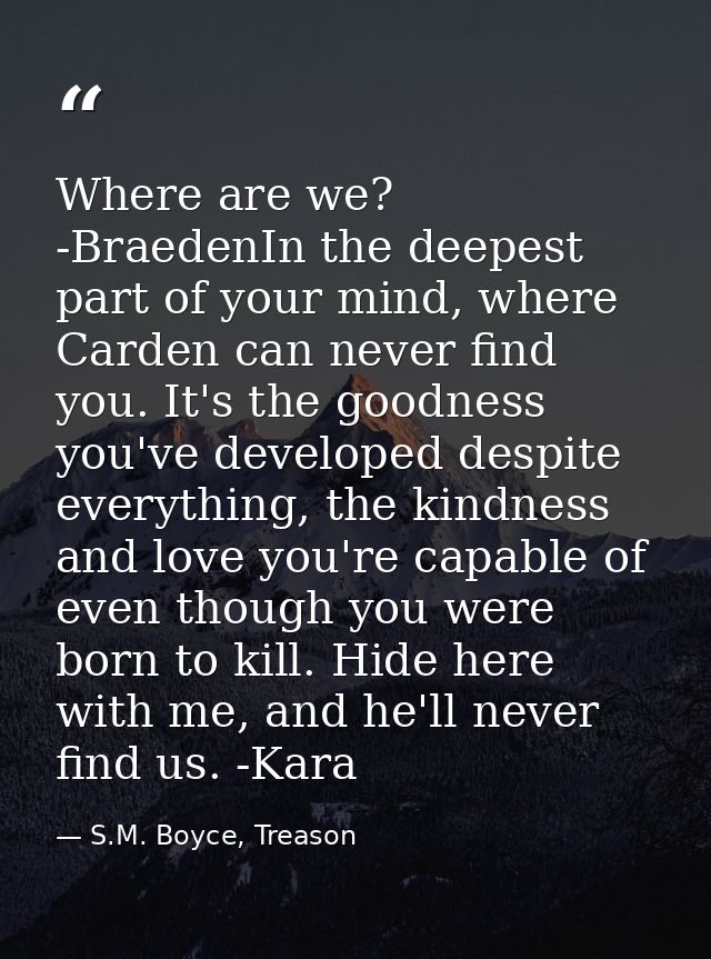Where are we? -BraedenIn the deepest part of your mind, where Carden can never find you. It's the goodness you've develo — S.M. Boyce, Treason