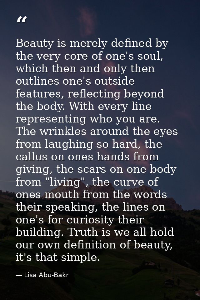 Beauty is merely defined by the very core of one's soul, which then and only then outlines one's outside features, refle — Lisa Abu-Bakr
