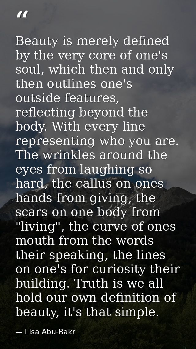 Beauty is merely defined by the very core of one's soul, which then and only then outlines one's outside features, refle — Lisa Abu-Bakr