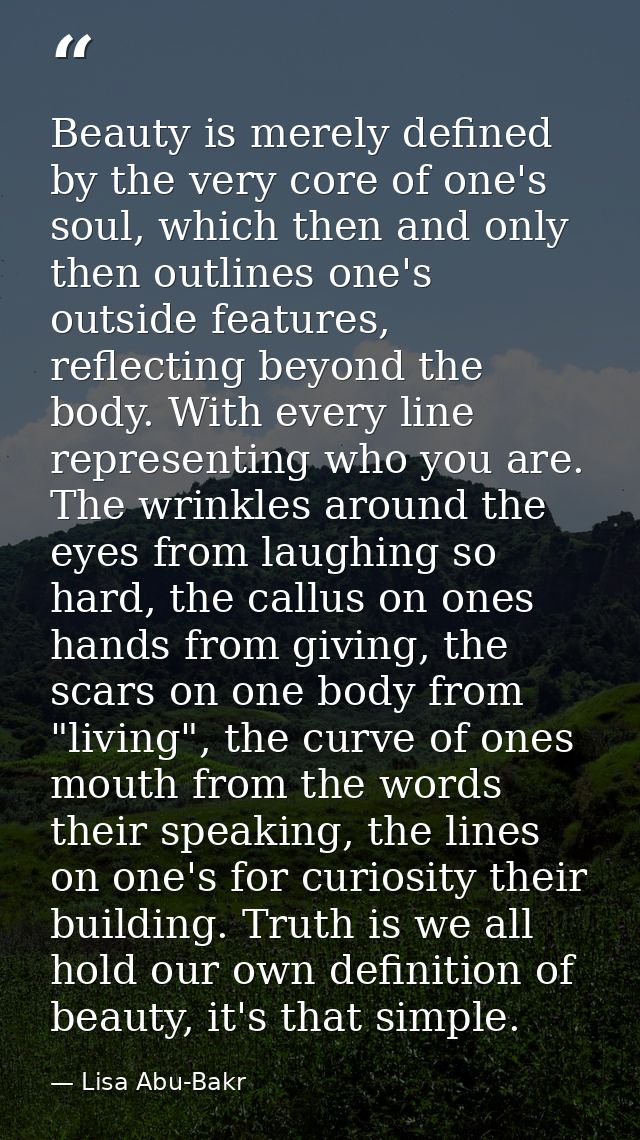 Beauty is merely defined by the very core of one's soul, which then and only then outlines one's outside features, refle — Lisa Abu-Bakr
