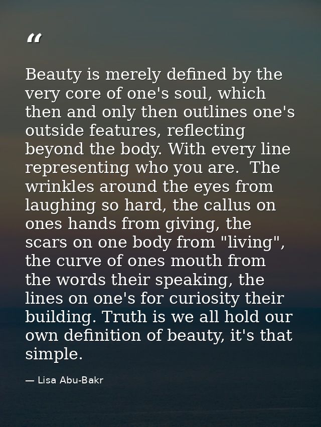 Beauty is merely defined by the very core of one's soul, which then and only then outlines one's outside features, refle — Lisa Abu-Bakr