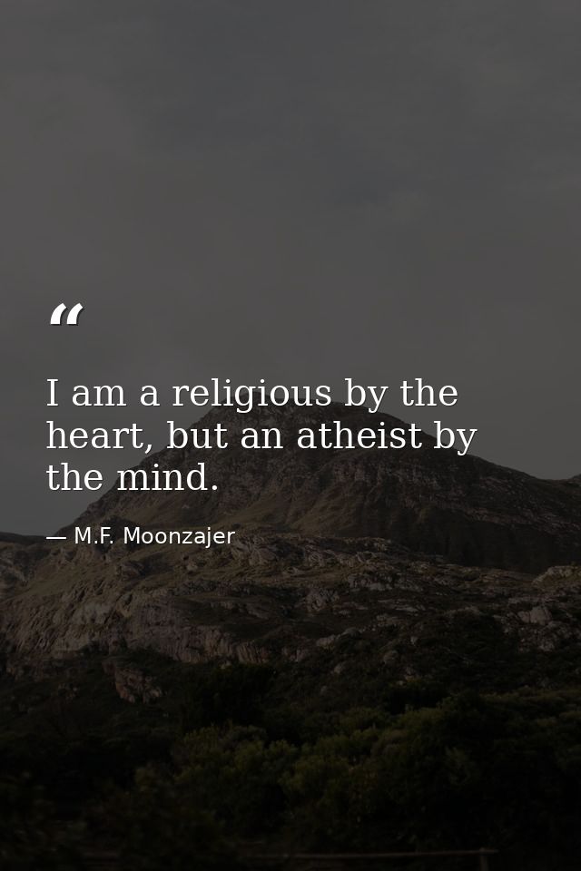 I am a religious by the heart, but an atheist by the mind. — M.F. Moonzajer