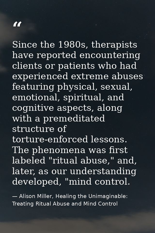 Since the 1980s, therapists have reported encountering clients or patients who had experienced extreme abuses featuring  — Alison Miller, Healing the Unimaginable: Treating Ritual Abuse and Mind Control