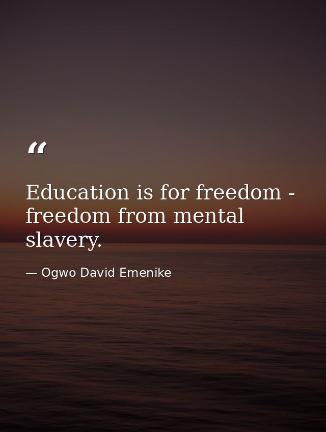 Education is for freedom - freedom from mental slavery. — Ogwo David Emenike