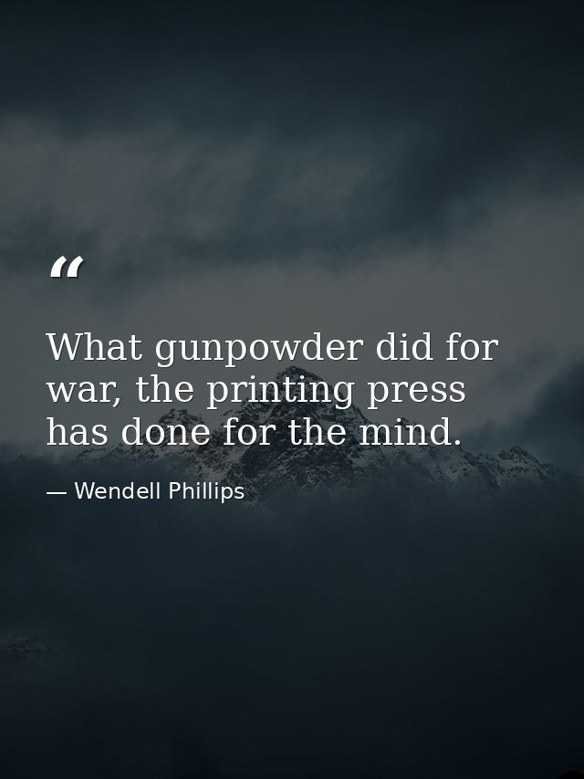 What gunpowder did for war, the printing press has done for the mind. — Wendell Phillips