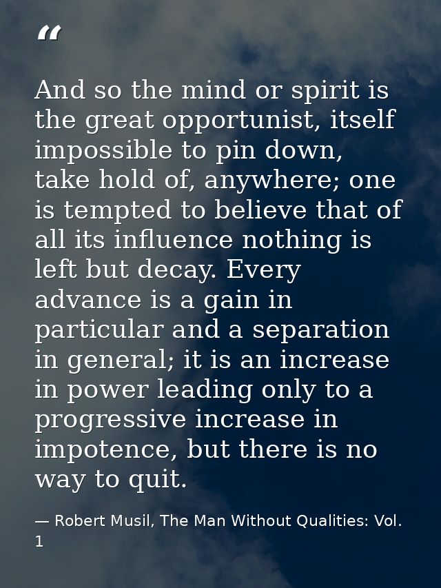 And so the mind or spirit is the great opportunist, itself impossible to pin down, take hold of, anywhere; one is tempte — Robert Musil, The Man Without Qualities: Vol. 1