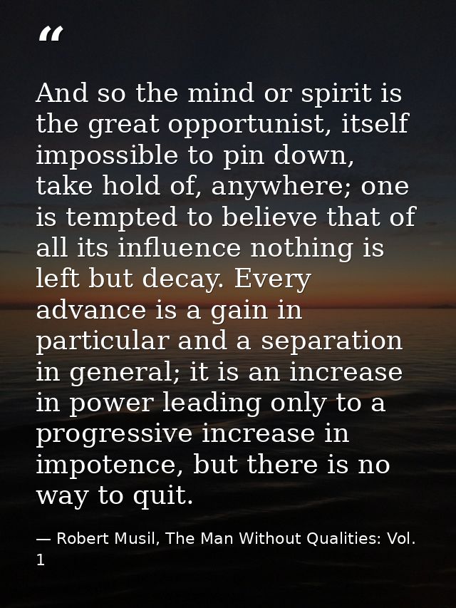 And so the mind or spirit is the great opportunist, itself impossible to pin down, take hold of, anywhere; one is tempte — Robert Musil, The Man Without Qualities: Vol. 1