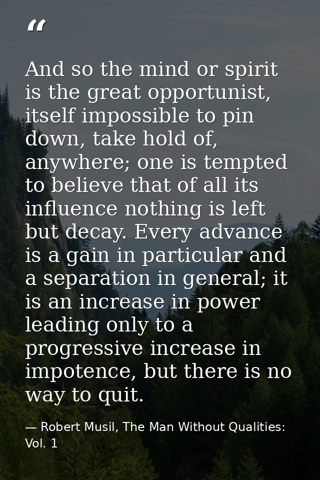 And so the mind or spirit is the great opportunist, itself impossible to pin down, take hold of, anywhere; one is tempte — Robert Musil, The Man Without Qualities: Vol. 1