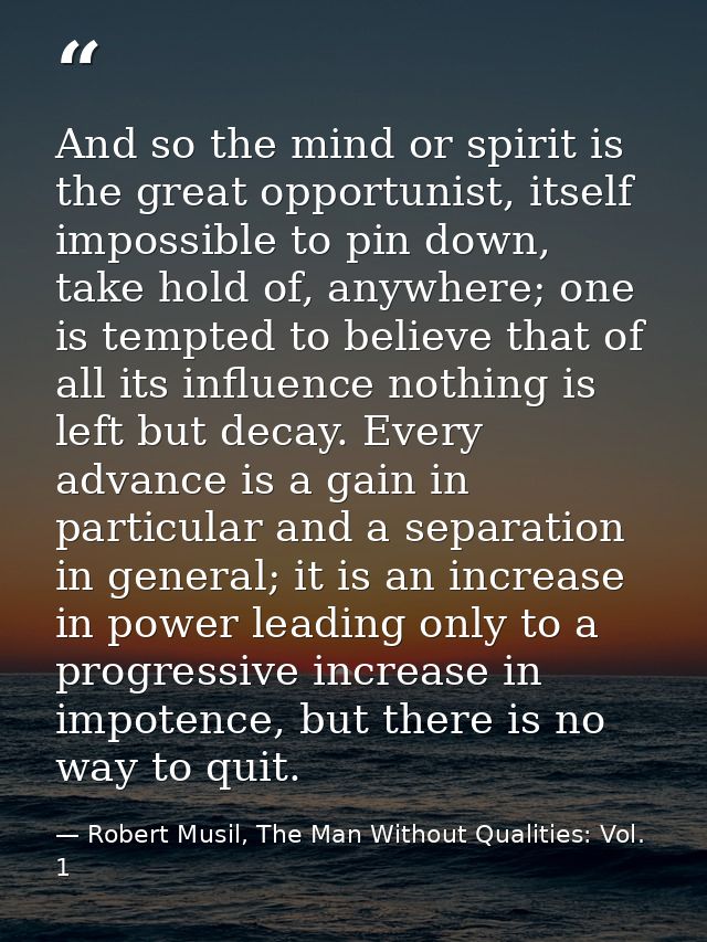 And so the mind or spirit is the great opportunist, itself impossible to pin down, take hold of, anywhere; one is tempte — Robert Musil, The Man Without Qualities: Vol. 1