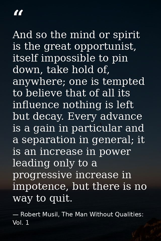 And so the mind or spirit is the great opportunist, itself impossible to pin down, take hold of, anywhere; one is tempte — Robert Musil, The Man Without Qualities: Vol. 1