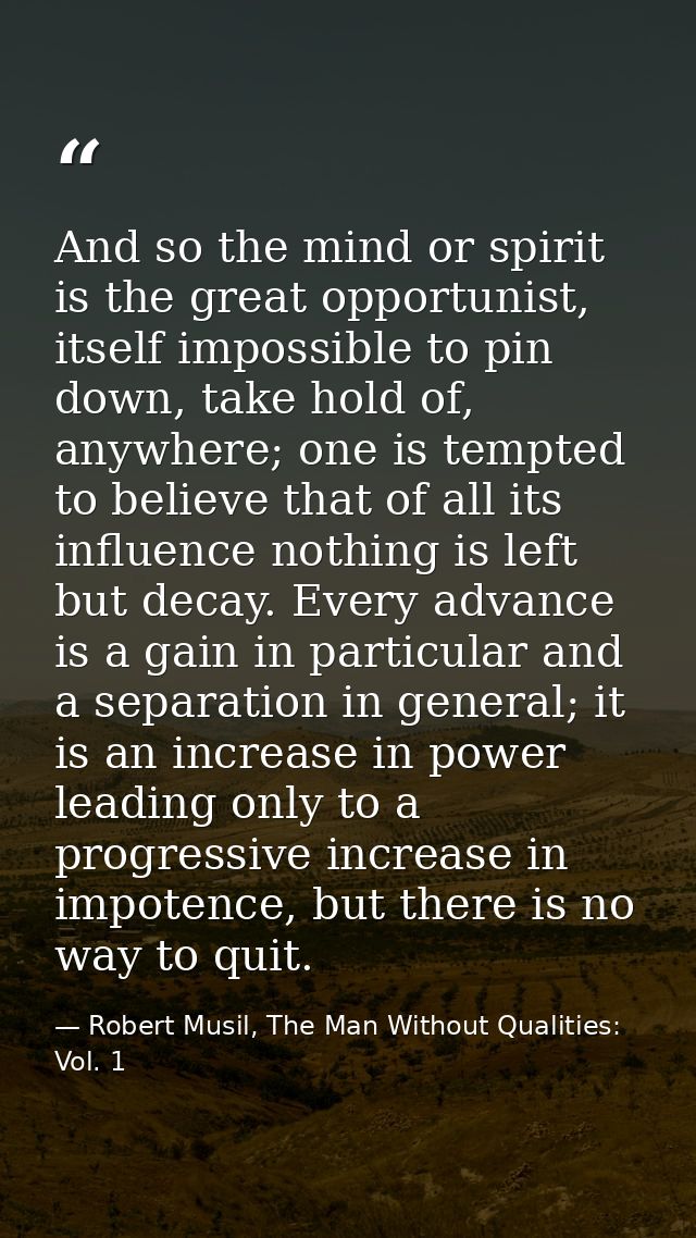And so the mind or spirit is the great opportunist, itself impossible to pin down, take hold of, anywhere; one is tempte — Robert Musil, The Man Without Qualities: Vol. 1