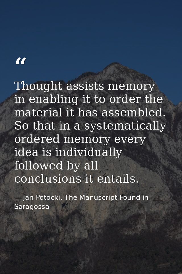Thought assists memory in enabling it to order the material it has assembled. So that in a systematically ordered memory — Jan Potocki, The Manuscript Found in Saragossa
