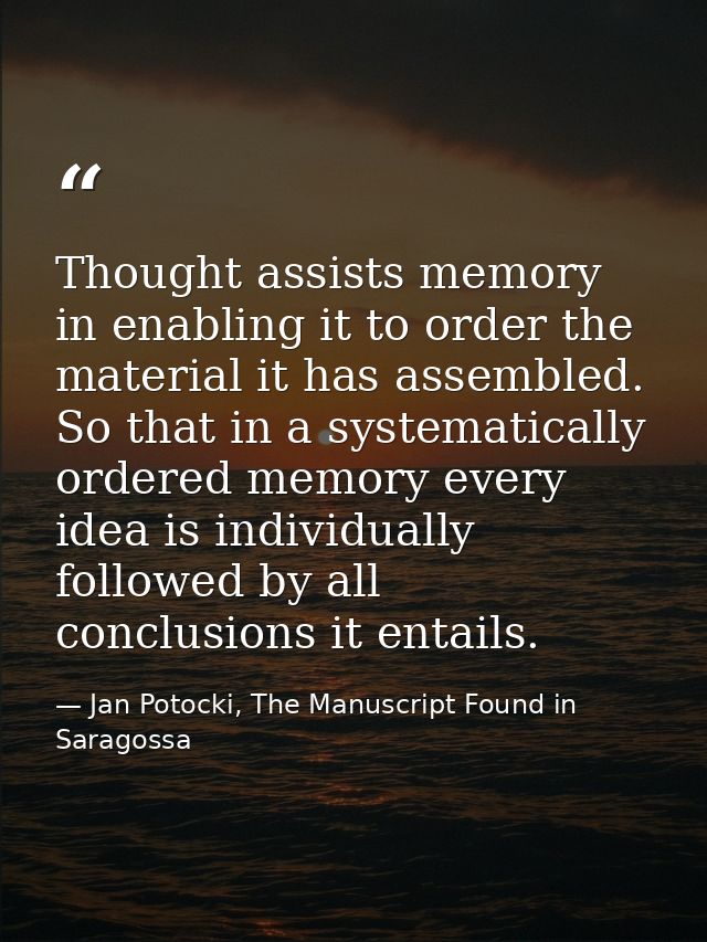Thought assists memory in enabling it to order the material it has assembled. So that in a systematically ordered memory — Jan Potocki, The Manuscript Found in Saragossa