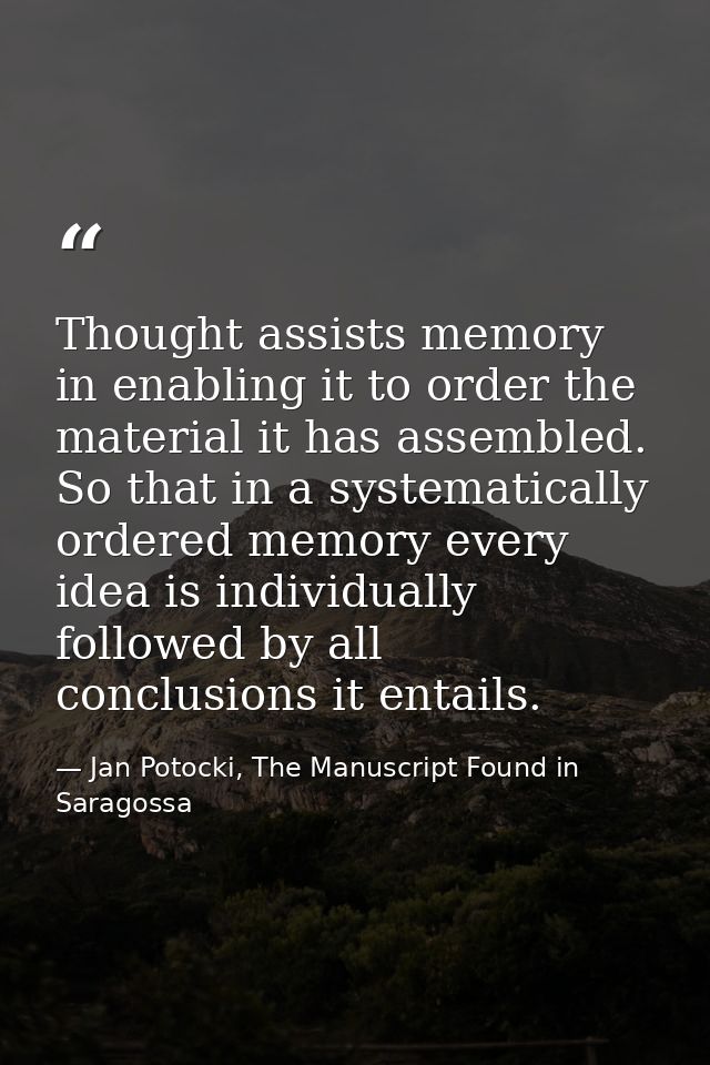 Thought assists memory in enabling it to order the material it has assembled. So that in a systematically ordered memory — Jan Potocki, The Manuscript Found in Saragossa