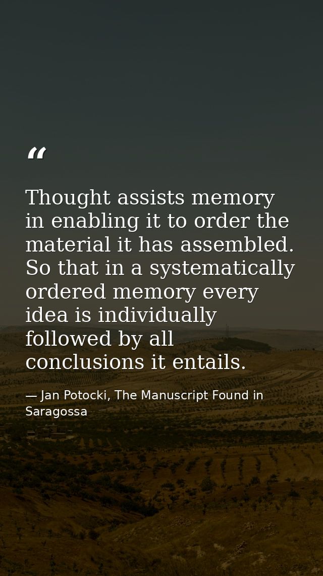 Thought assists memory in enabling it to order the material it has assembled. So that in a systematically ordered memory — Jan Potocki, The Manuscript Found in Saragossa