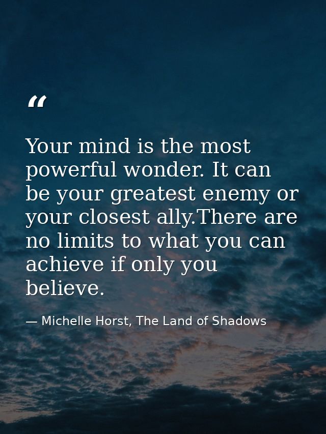 Your mind is the most powerful wonder. It can be your greatest enemy or your closest ally.There are no limits to what yo — Michelle Horst, The Land of Shadows