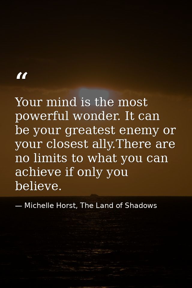 Your mind is the most powerful wonder. It can be your greatest enemy or your closest ally.There are no limits to what yo — Michelle Horst, The Land of Shadows