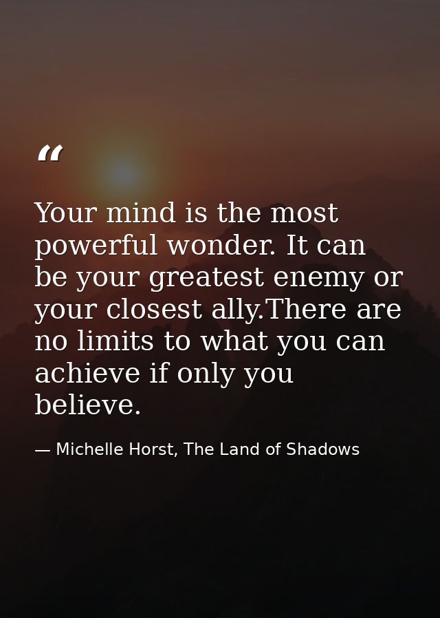 Your mind is the most powerful wonder. It can be your greatest enemy or your closest ally.There are no limits to what yo — Michelle Horst, The Land of Shadows