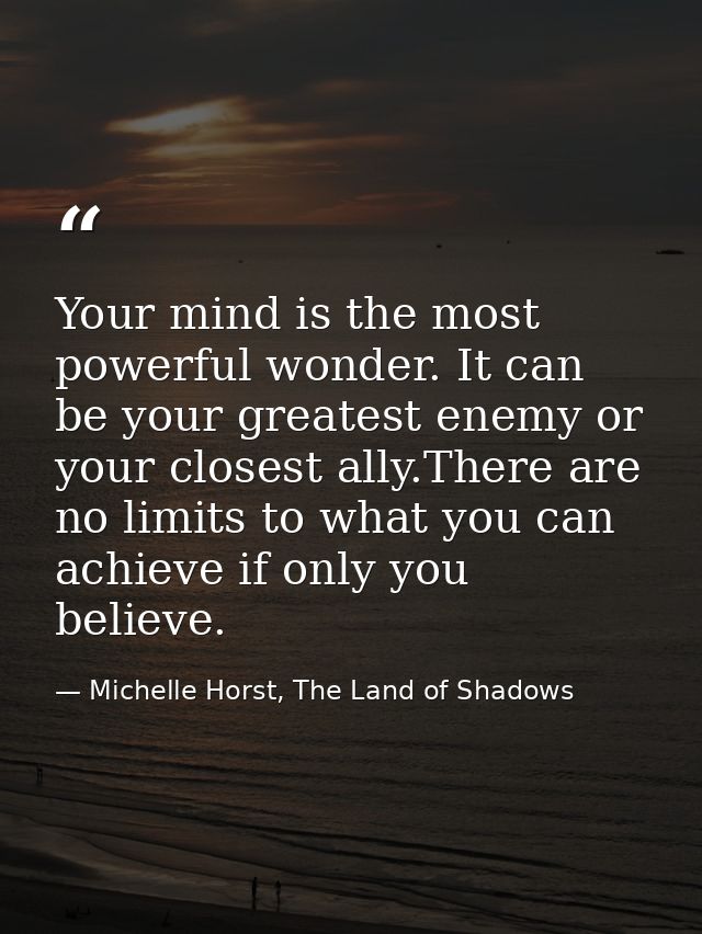 Your mind is the most powerful wonder. It can be your greatest enemy or your closest ally.There are no limits to what yo — Michelle Horst, The Land of Shadows