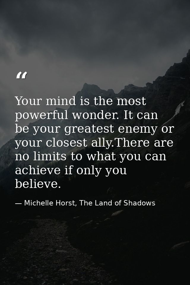 Your mind is the most powerful wonder. It can be your greatest enemy or your closest ally.There are no limits to what yo — Michelle Horst, The Land of Shadows