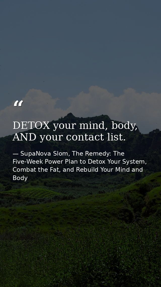 DETOX your mind, body, AND your contact list. — SupaNova Slom, The Remedy: The Five-Week Power Plan to Detox Your System, Combat the Fat, and Rebuild Your Mind and Body