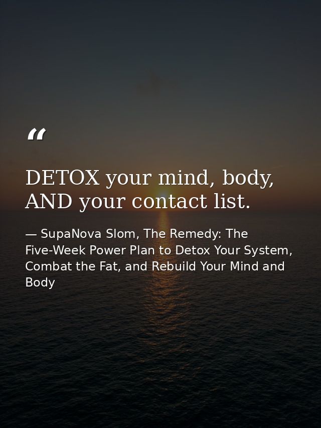 DETOX your mind, body, AND your contact list. — SupaNova Slom, The Remedy: The Five-Week Power Plan to Detox Your System, Combat the Fat, and Rebuild Your Mind and Body