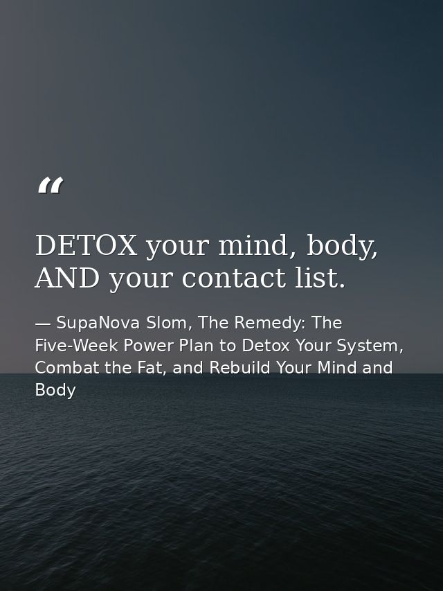 DETOX your mind, body, AND your contact list. — SupaNova Slom, The Remedy: The Five-Week Power Plan to Detox Your System, Combat the Fat, and Rebuild Your Mind and Body