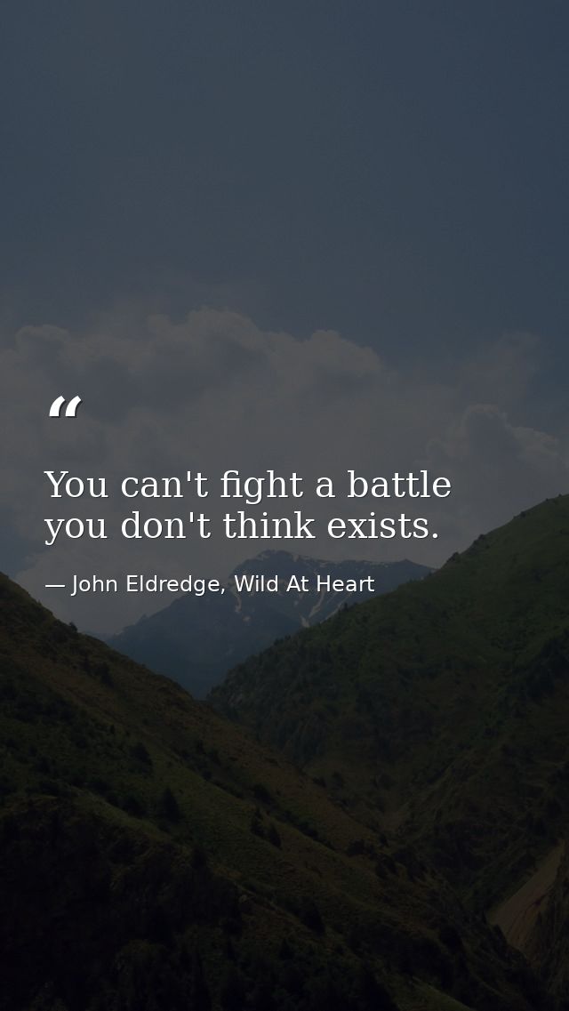 You can't fight a battle you don't think exists. — John Eldredge, Wild At Heart