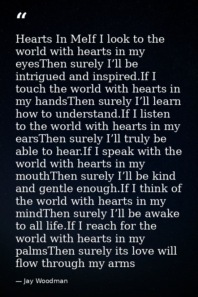 Hearts In MeIf I look to the world with hearts in my eyesThen surely I’ll be intrigued and inspired.If I touch the world — Jay Woodman
