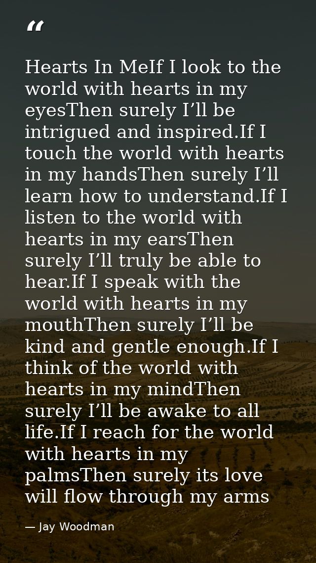 Hearts In MeIf I look to the world with hearts in my eyesThen surely I’ll be intrigued and inspired.If I touch the world — Jay Woodman