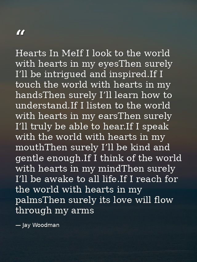 Hearts In MeIf I look to the world with hearts in my eyesThen surely I’ll be intrigued and inspired.If I touch the world — Jay Woodman