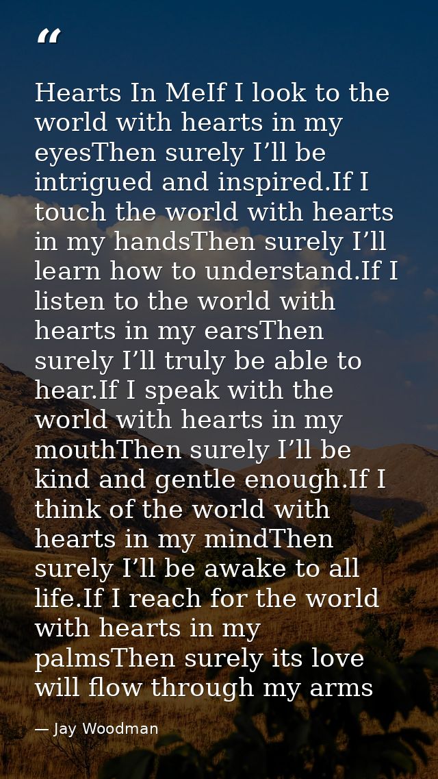 Hearts In MeIf I look to the world with hearts in my eyesThen surely I’ll be intrigued and inspired.If I touch the world — Jay Woodman