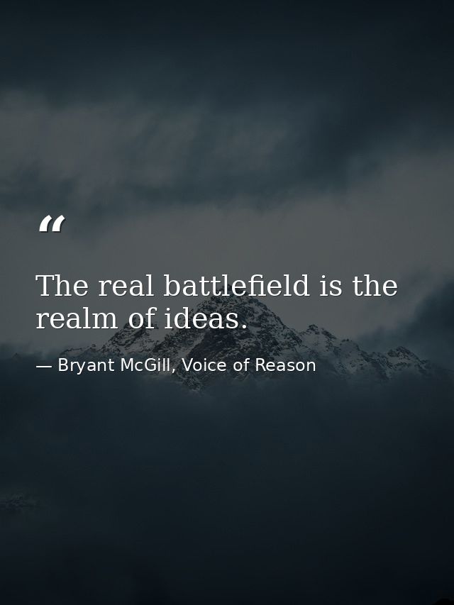 The real battlefield is the realm of ideas. — Bryant McGill, Voice of Reason