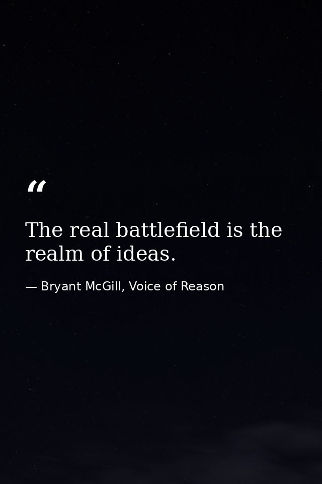 The real battlefield is the realm of ideas. — Bryant McGill, Voice of Reason