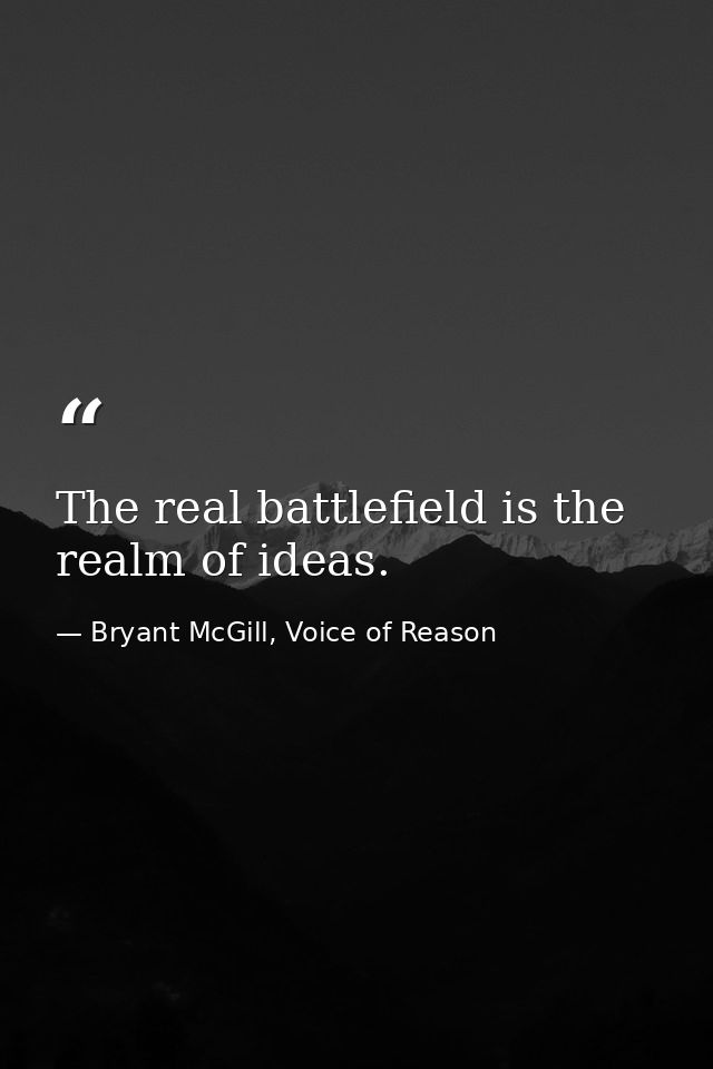 The real battlefield is the realm of ideas. — Bryant McGill, Voice of Reason