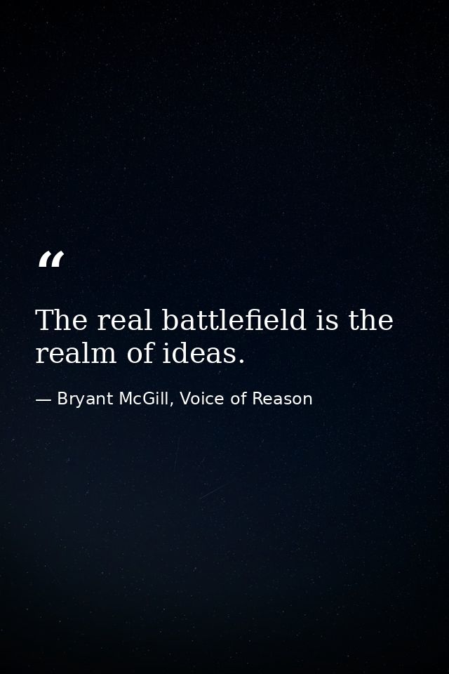 The real battlefield is the realm of ideas. — Bryant McGill, Voice of Reason