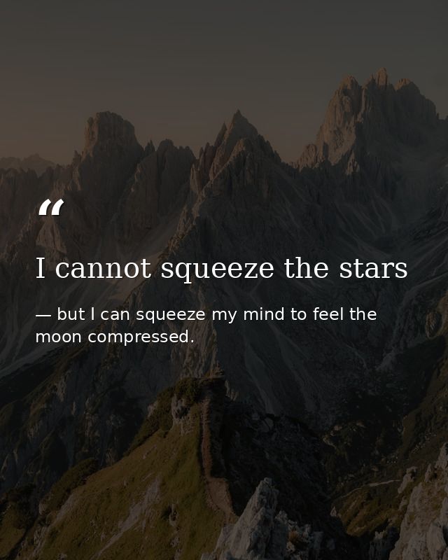 I cannot squeeze the stars — but I can squeeze my mind to feel the moon compressed.