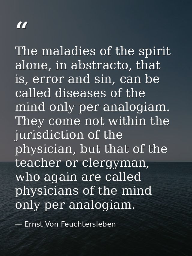 The maladies of the spirit alone, in abstracto, that is, error and sin, can be called diseases of the mind only per anal — Ernst Von Feuchtersleben
