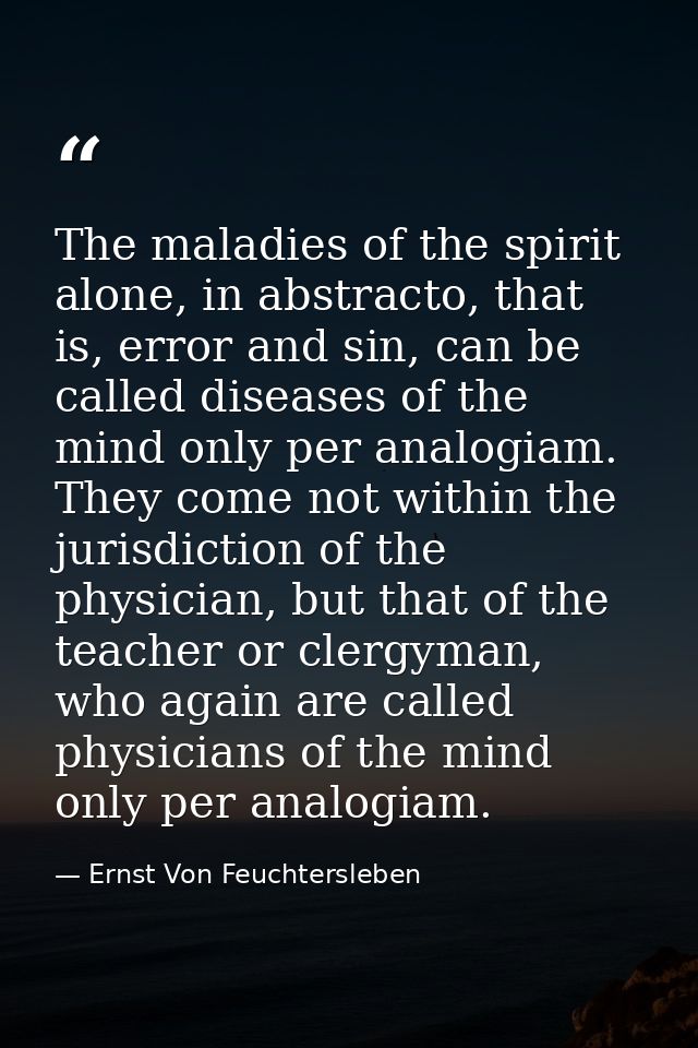 The maladies of the spirit alone, in abstracto, that is, error and sin, can be called diseases of the mind only per anal — Ernst Von Feuchtersleben