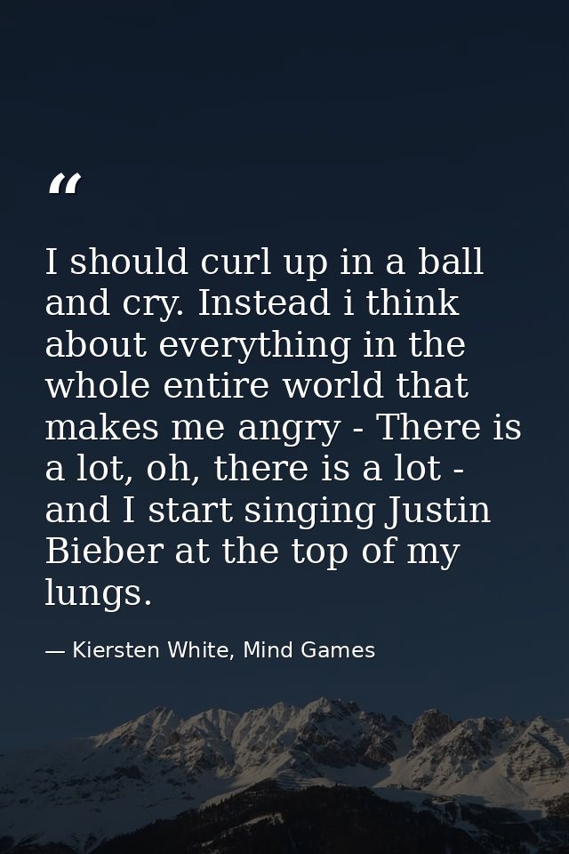 I should curl up in a ball and cry. Instead i think about everything in the whole entire world that makes me angry - The — Kiersten White, Mind Games