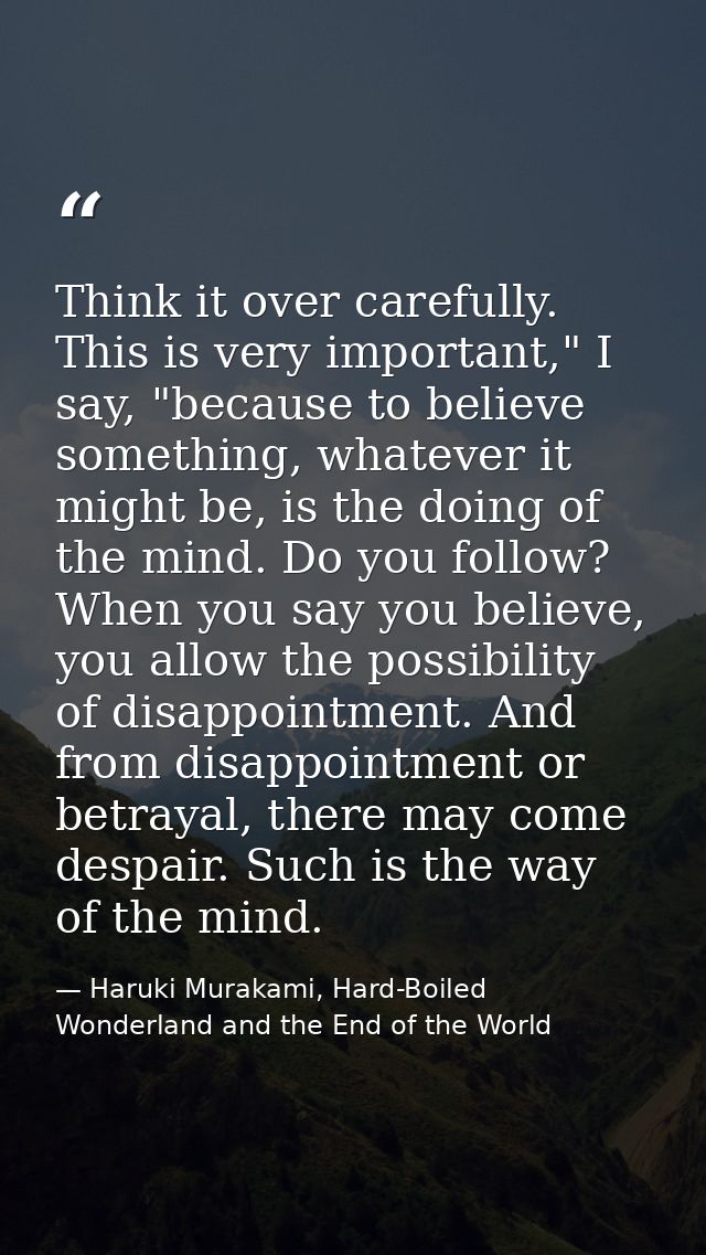 Think it over carefully. This is very important," I say, "because to believe something, whatever it might be, is the doi — Haruki Murakami, Hard-Boiled Wonderland and the End of the World