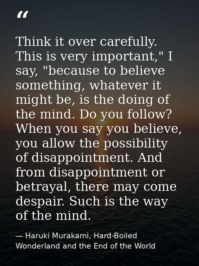 Think it over carefully. This is very important," I say, "because to believe something, whatever it might be, is the doi — Haruki Murakami, Hard-Boiled Wonderland and the End of the World