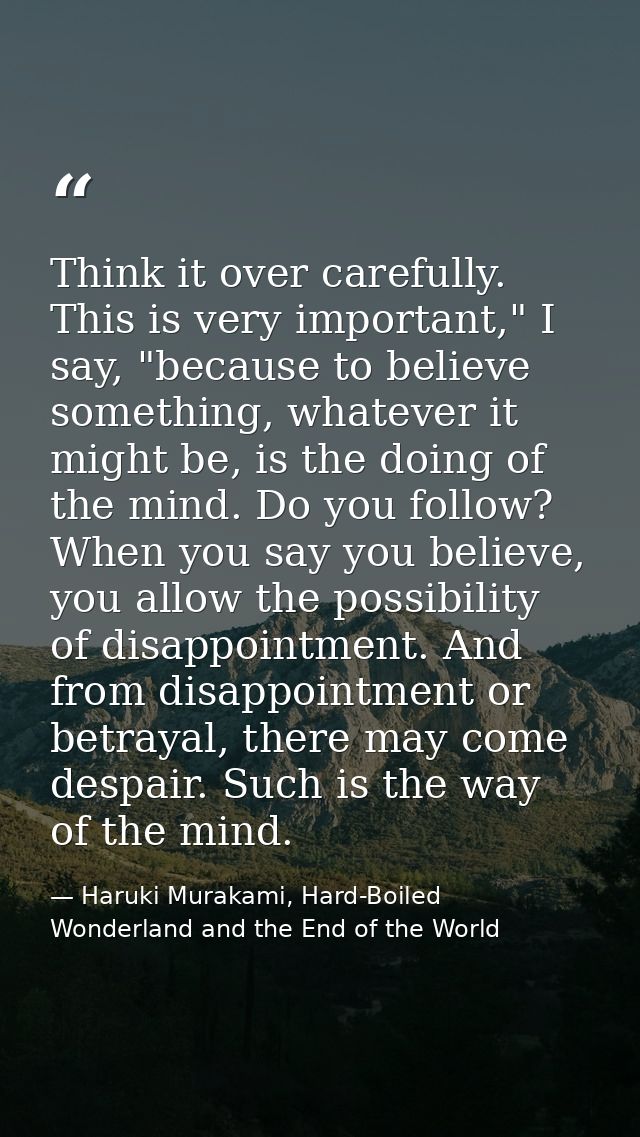 Think it over carefully. This is very important," I say, "because to believe something, whatever it might be, is the doi — Haruki Murakami, Hard-Boiled Wonderland and the End of the World