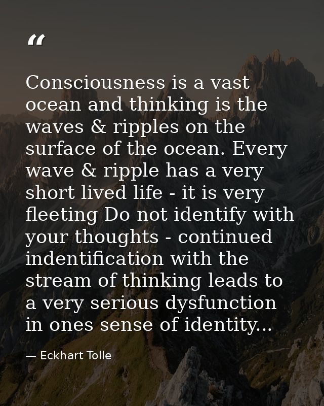 Consciousness is a vast ocean and thinking is the waves & ripples on the surface of the ocean. Every wave & ripple has a — Eckhart Tolle