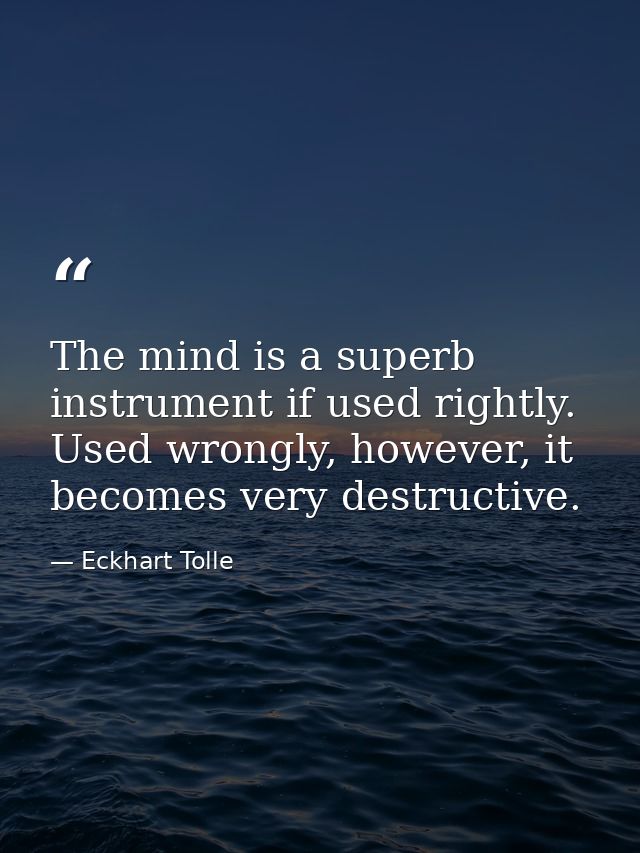 The mind is a superb instrument if used rightly. Used wrongly, however, it becomes very destructive. — Eckhart Tolle