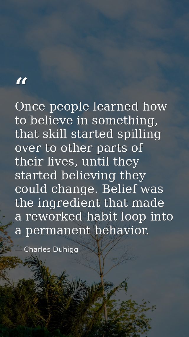 Once people learned how to believe in something, that skill started spilling over to other parts of their lives, until t — Charles Duhigg