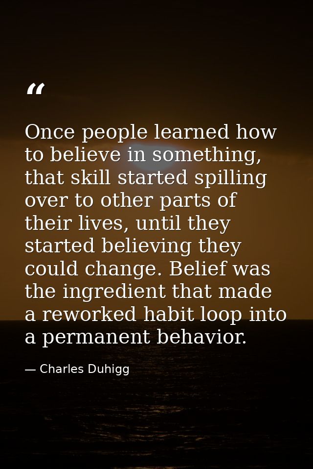 Once people learned how to believe in something, that skill started spilling over to other parts of their lives, until t — Charles Duhigg