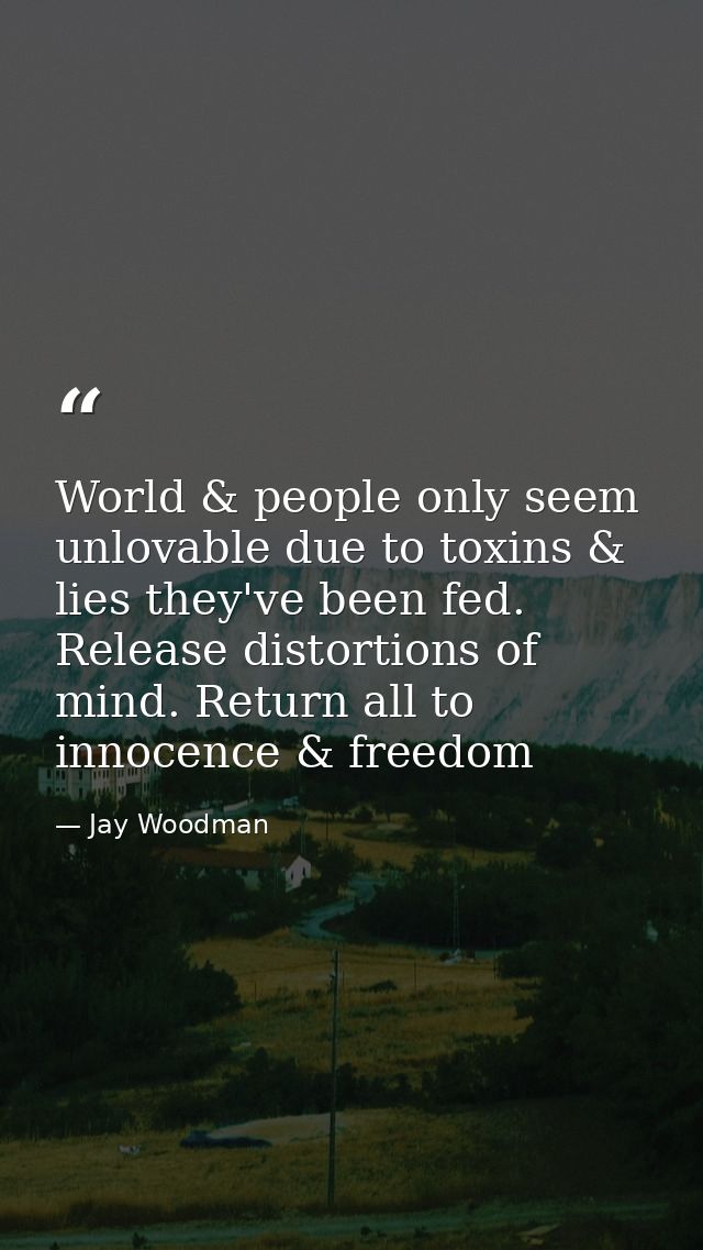World & people only seem unlovable due to toxins & lies they've been fed. Release distortions of mind. Return all to inn — Jay Woodman